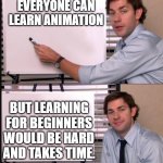 Learning animation | EVERYONE CAN LEARN ANIMATION; BUT LEARNING FOR BEGINNERS WOULD BE HARD AND TAKES TIME. | image tagged in man with pen and whiteboard | made w/ Imgflip meme maker