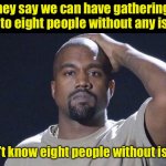 Issues | They say we can have gatherings of up to eight people without any issues; I don’t know eight people without issues | image tagged in kanye west facepalm no social gatherings,covid-19,social distancing | made w/ Imgflip meme maker