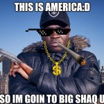 Big shaq | THIS IS AMERICA:D; SO IM GOIN TO BIG SHAQ U | image tagged in big shaq | made w/ Imgflip meme maker