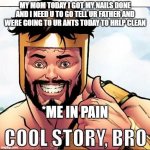Cool Story Bro | MY MOM TODAY I GOT MY NAILS DONE AND I NEED U TO GO TELL UR FATHER AND WERE GOING TO UR ANTS TODAY TO HRLP CLEAN *ME IN PAIN | image tagged in memes,cool story bro | made w/ Imgflip meme maker