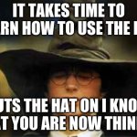 Harry Potter sorting hat | IT TAKES TIME TO LEARN HOW TO USE THE HAT; PUTS THE HAT ON I KNOW WHAT YOU ARE NOW THINKING | image tagged in harry potter sorting hat | made w/ Imgflip meme maker