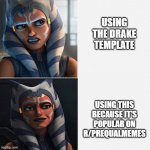 drake template < any template | USING THE DRAKE TEMPLATE USING THIS BECAUSE IT'S POPULAR ON R/PREQUALMEMES | image tagged in ahsoka new drake template | made w/ Imgflip meme maker