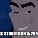 Nice Kronk | AUTISTIC STONERS ON 4/20 BE LIKE... | image tagged in nice kronk | made w/ Imgflip meme maker