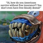 Caveman Patrick Smiling | "Oi, how do you Americans survive without free insurance?! You don't even have free bloody dental!" | image tagged in caveman patrick smiling | made w/ Imgflip meme maker