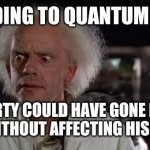 BttF: Oedipus Edition | ACCORDING TO QUANTUM THEORY; MARTY COULD HAVE GONE FULL OEDIPUS WITHOUT AFFECTING HIS EXISTENCE. | image tagged in back to the future doc,oedipus,the producers,back to the future,bttf,literature | made w/ Imgflip meme maker