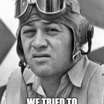 Maj. Gregory "Pappy" Boyington, USMC | HEY... WE TRIED TO WARN YOU!!!! | image tagged in pappy boyington,blacksheep squadron,nwo | made w/ Imgflip meme maker