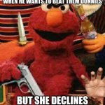 Gangsta Elmo | WHEN HE WANTS TO BEAT THEM DUNNIES; BUT SHE DECLINES | image tagged in gangsta elmo,horny elmo | made w/ Imgflip meme maker