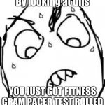 Sweaty Concentrated Rage Face | By looking at this; YOU JUST GOT FITNESS GRAM PACER TEST ROLLED | image tagged in memes,sweaty concentrated rage face | made w/ Imgflip meme maker