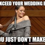 Rihanna harvard | CAN'T EXCEED YOUR WEDDING BUDGET; IF YOU JUST DON'T MAKE ONE | image tagged in rihanna harvard | made w/ Imgflip meme maker