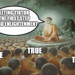 Buddha Teaching Followers | DELETING TIKTOK IS THE FIRST STEP TOWARD ENLIGHTENMENT; TRUE; TRUE; TRUE | image tagged in buddha teaching followers | made w/ Imgflip meme maker