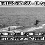 eternal patrol | USS TRESHER SSN-593 - 10 April 1963. Shipmates heading out... on what submariners refer to as “eternal patrol”... | image tagged in eternal patrol | made w/ Imgflip meme maker