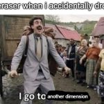 oof | my eraser when i accidentally drop it:; another dimension | image tagged in i go to america,memes,relatable,school | made w/ Imgflip meme maker