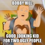 Bobby Hill | BOBBY HILL:; GOOD LOOKING KID FOR TWO UGLY PEOPLE | image tagged in bobby hill | made w/ Imgflip meme maker