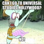 Squidward Wants To Go To Universal Studios Hollywood | CAN I GO TO UNIVERSAL STUDIOS HOLLYWOOD? NO! | image tagged in squidward conch shell,universal studios | made w/ Imgflip meme maker