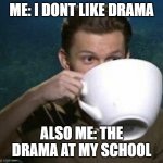 tom holland big teacup | ME: I DONT LIKE DRAMA; ALSO ME: THE DRAMA AT MY SCHOOL | image tagged in tom holland big teacup | made w/ Imgflip meme maker