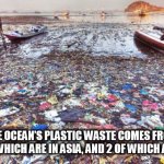 TRASH | 90% OF THE OCEAN’S PLASTIC WASTE COMES FROM JUST 10 RIVERS, 8 OF WHICH ARE IN ASIA, AND 2 OF WHICH ARE IN AFRICA. | image tagged in trash | made w/ Imgflip meme maker