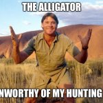 Crocodiles are way more terrifying than alligators | THE ALLIGATOR; WAS UNWORTHY OF MY HUNTING SKILLS | image tagged in steve irwin crocodile hunter,crocodile,alligator,crocodiles are way more terrifying than alligators | made w/ Imgflip meme maker