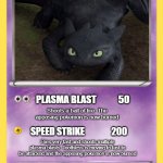 Pokémon Card | TOOTHLESS               150; PLASMA BLAST            50; Shoots a ball of fire. The apposing pokemon is now burned; SPEED STRIKE               200; Flies very fast and shoots multiple plasma blasts. Toothless is moving to fast to be attacked and the apposing pokemon is now burned | image tagged in pok mon card | made w/ Imgflip meme maker