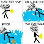 Blank Comic Panel 2x2 Meme | SAND IS JUST FISH POOP GO IN THE OCEAN POOP NOW YOU HAVE SAND | image tagged in memes,blank comic panel 2x2,funny,troll face | made w/ Imgflip meme maker