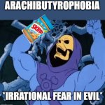 Evil Laugh Skeletor | ARACHIBUTYROPHOBIA; *IRRATIONAL FEAR IN EVIL* | image tagged in evil laugh skeletor | made w/ Imgflip meme maker