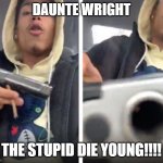The stupid die young!!! | DAUNTE WRIGHT; THE STUPID DIE YOUNG!!!! | image tagged in thugs,blm,stupidity | made w/ Imgflip meme maker