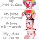 Anyone else relate? | My jokes at 2am; My jokes in the shower; My jokes with my parents; My jokes on the vc | image tagged in reverse clown makeup | made w/ Imgflip meme maker