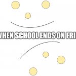 BAD MEME | ME WHEN SCHOOL ENDS ON FRIDAY | image tagged in bad meme | made w/ Imgflip meme maker