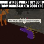 How about we have a party on a volcanic island. | NIGHTWINGS WHEN THEY GO TO HIDE FROM DARKSTALKER 2000 YRS AGO: | image tagged in let's have a party in the underworld,wings of fire | made w/ Imgflip meme maker