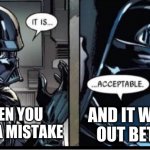 Darth Vader acceptable | WHEN YOU MAKE A MISTAKE AND IT WORKS OUT BETTER | image tagged in darth vader acceptable | made w/ Imgflip meme maker