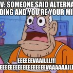 my mind when someone says alternate ending | POV: SOMEONE SAID ALTERNATE ENDING AND YOU'RE YOUR MIND; EEEEEEVAAILLL!!!
EEEEEEEEEEEEEEEEEEEEEEVAAAAAAILLLL!!! | image tagged in mermaid man,alternate reality | made w/ Imgflip meme maker