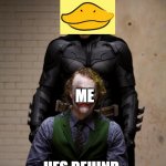 The fear that somewhere, somehow, a duck is watching you | ANATIDAEPHOBIA; ME; HES BEHIND ME, ISN'T HE | image tagged in he's behind me | made w/ Imgflip meme maker