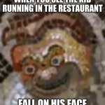eureka | WHEN YOU SEE THE KID RUNNING IN THE RESTAURANT; FALL ON HIS FACE | image tagged in eureka | made w/ Imgflip meme maker