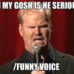 He’s doing that weird thing again... | OH MY GOSH IS HE SERIOUS; /FUNNY VOICE | image tagged in jim gaffigan | made w/ Imgflip meme maker