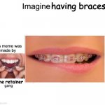 braces | having braces; the retainer | image tagged in meme gang | made w/ Imgflip meme maker