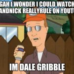 FoxAndNick ReallyRule Meme | GAH I WONDER I COULD WATCH FOXANDNICK REALLYRULE ON YOUTUBE; IM DALE GRIBBLE | image tagged in dale king of the hill,fox and nick really rule | made w/ Imgflip meme maker