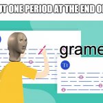 such gramer | ME WHEN I PUT ONE PERIOD AT THE END OF A SENTENCE | image tagged in gramer | made w/ Imgflip meme maker