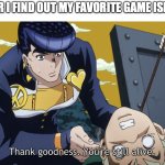 when you find out your favorite game is not dead yet | ME AFTER I FIND OUT MY FAVORITE GAME ISN'T DEAD | image tagged in josuke thank goodness you're still alive,memes,jojo's bizarre adventure | made w/ Imgflip meme maker