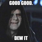 I'm palatine and this is me every day waiting for skywalker | GOOD GOOD. DEW IT | image tagged in emperor palpatine | made w/ Imgflip meme maker