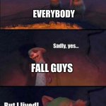 were you killed | EVERYBODY; FALL GUYS; FALL GUYS | image tagged in were you killed | made w/ Imgflip meme maker