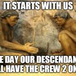 caveman fire | IT STARTS WITH US; ONE DAY OUR DESCENDANTS SHALL HAVE THE CREW 2 ON PS4 | image tagged in caveman fire | made w/ Imgflip meme maker