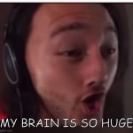 yaaaaaaaas | MY BRAIN IS SO HUGE | image tagged in my brain is huuuuuuuuuuge | made w/ Imgflip meme maker