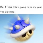 Mario Kart - Blue Shell (no wings) | Me: I think this is going to be my year
   
The Universe: | image tagged in mario kart - blue shell no wings | made w/ Imgflip meme maker
