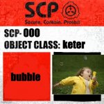 bubble baby | 000; keter; bubble | image tagged in scp keter class | made w/ Imgflip meme maker