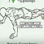 Repost and Like for Pushups | 20; WHY? CUZ I WONT GET MORE THAN 1 LOL | image tagged in repost and like for pushups | made w/ Imgflip meme maker