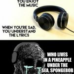 I finally understand the lyrics | WHO LIVES IN A PINEAPPLE UNDER THE SEA, SPONGEBOB SQUAREPANTS! | image tagged in understanding the lyrics,memes,funny,funny memes,music,spongebob | made w/ Imgflip meme maker
