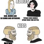 I used so many text boxes | ADULTS; KIDS; UGH, MEMES ARE SO DUMB AND OFFENSIVE. TOTALLY, KIDS SHOULD SPEND THEIR TIME BETTER. MEME MAN GOOD; YES, MEME MAN GOOD | image tagged in girls and boys conversation,adult,kids,memes | made w/ Imgflip meme maker
