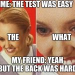 the WHAT | ME: THE TEST WAS EASY; THE; WHAT; MY FRIEND: YEAH BUT THE BACK WAS HARD | image tagged in the what | made w/ Imgflip meme maker