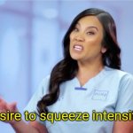 dr pimple popper intensity | desire to squeeze intensifies | image tagged in dr pimple popper intensity | made w/ Imgflip meme maker