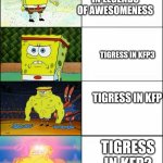 Might be a fact | TIGRESS IN LEGENDS OF AWESOMENESS; TIGRESS IN KFP3; TIGRESS IN KFP; TIGRESS IN KFP2 | image tagged in spngebob,kung fu panda | made w/ Imgflip meme maker