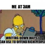 Homer Simpson clipboard | ME  AT 3AM; WRITING DOWN WAYS I CAN USE TO OFFEND RICH PEOPLE | image tagged in homer simpson clipboard,rich people,memes | made w/ Imgflip meme maker